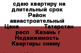 сдаю квартиру на длительный срок › Район ­ авиастроительный › Цена ­ 20 000 - Татарстан респ., Казань г. Недвижимость » Квартиры сниму   